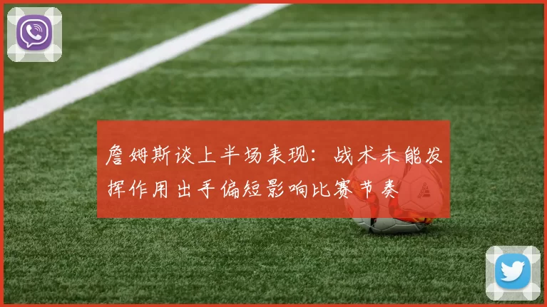 詹姆斯谈上半场表现：战术未能发挥作用出手偏短影响比赛节奏